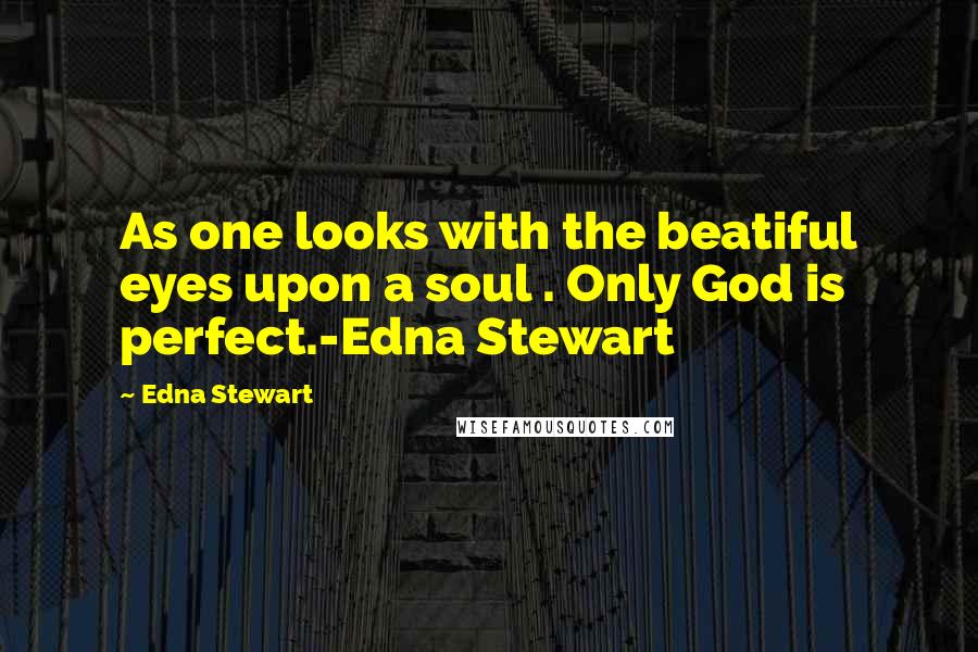 Edna Stewart Quotes: As one looks with the beatiful eyes upon a soul . Only God is perfect.-Edna Stewart