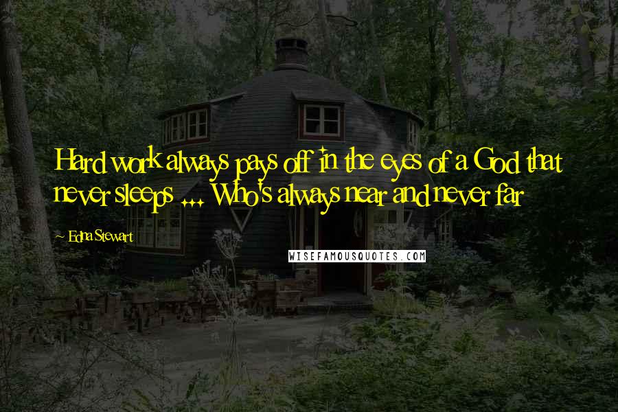 Edna Stewart Quotes: Hard work always pays off in the eyes of a God that never sleeps ... Who's always near and never far