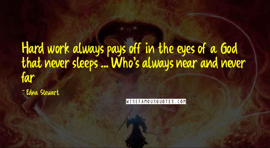 Edna Stewart Quotes: Hard work always pays off in the eyes of a God that never sleeps ... Who's always near and never far