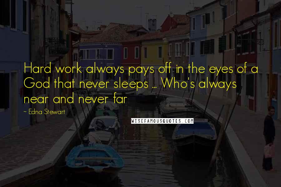 Edna Stewart Quotes: Hard work always pays off in the eyes of a God that never sleeps ... Who's always near and never far