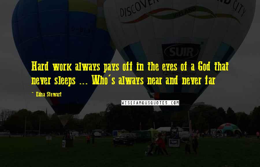 Edna Stewart Quotes: Hard work always pays off in the eyes of a God that never sleeps ... Who's always near and never far