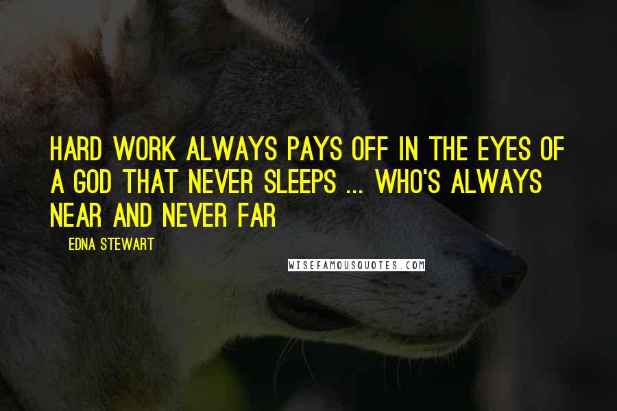 Edna Stewart Quotes: Hard work always pays off in the eyes of a God that never sleeps ... Who's always near and never far