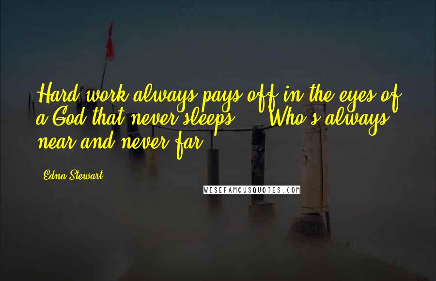 Edna Stewart Quotes: Hard work always pays off in the eyes of a God that never sleeps ... Who's always near and never far