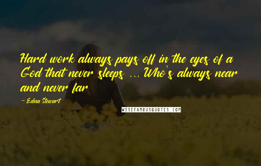 Edna Stewart Quotes: Hard work always pays off in the eyes of a God that never sleeps ... Who's always near and never far
