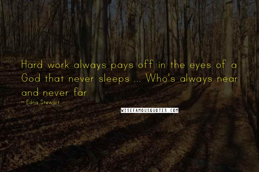 Edna Stewart Quotes: Hard work always pays off in the eyes of a God that never sleeps ... Who's always near and never far