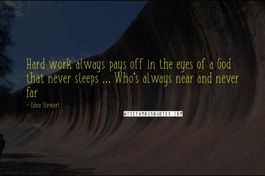 Edna Stewart Quotes: Hard work always pays off in the eyes of a God that never sleeps ... Who's always near and never far