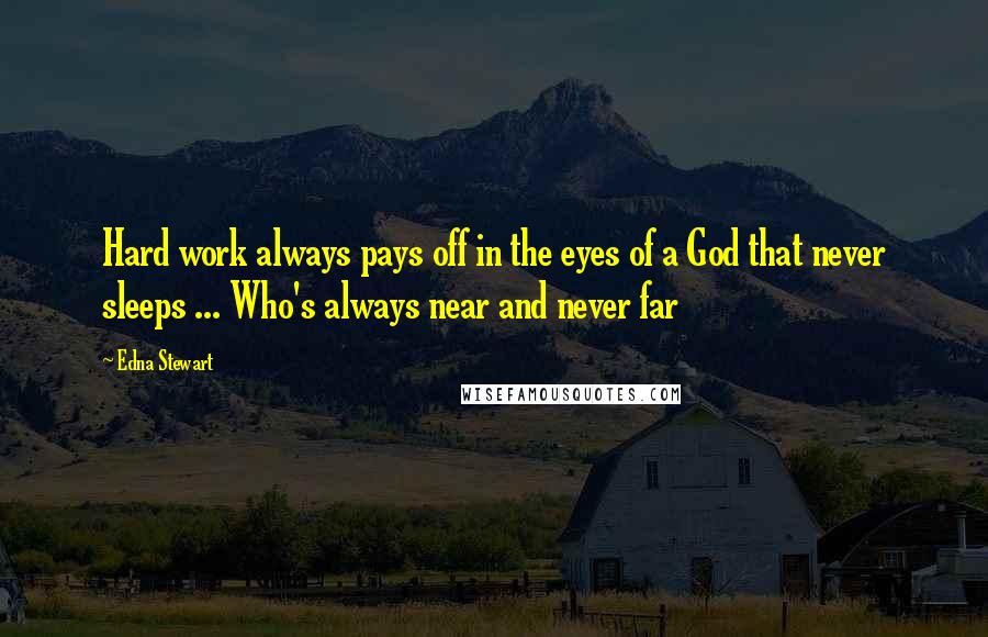 Edna Stewart Quotes: Hard work always pays off in the eyes of a God that never sleeps ... Who's always near and never far