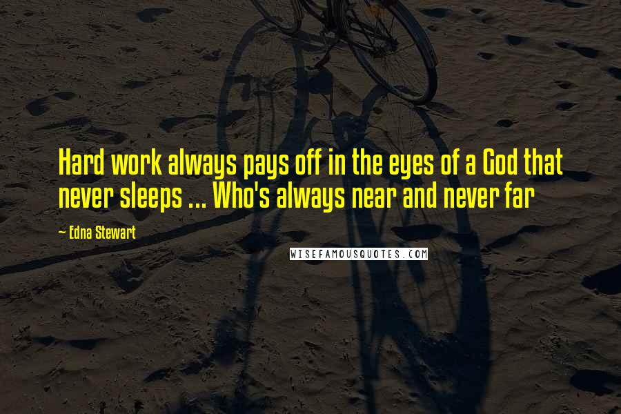 Edna Stewart Quotes: Hard work always pays off in the eyes of a God that never sleeps ... Who's always near and never far