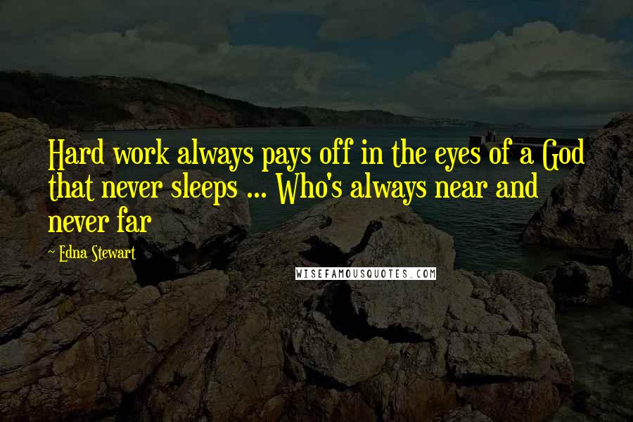 Edna Stewart Quotes: Hard work always pays off in the eyes of a God that never sleeps ... Who's always near and never far