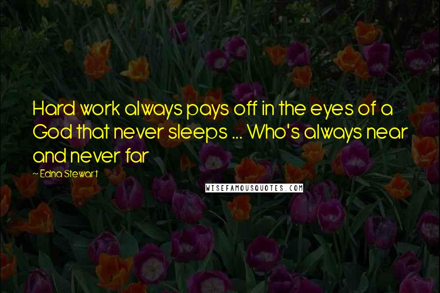 Edna Stewart Quotes: Hard work always pays off in the eyes of a God that never sleeps ... Who's always near and never far