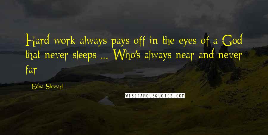 Edna Stewart Quotes: Hard work always pays off in the eyes of a God that never sleeps ... Who's always near and never far