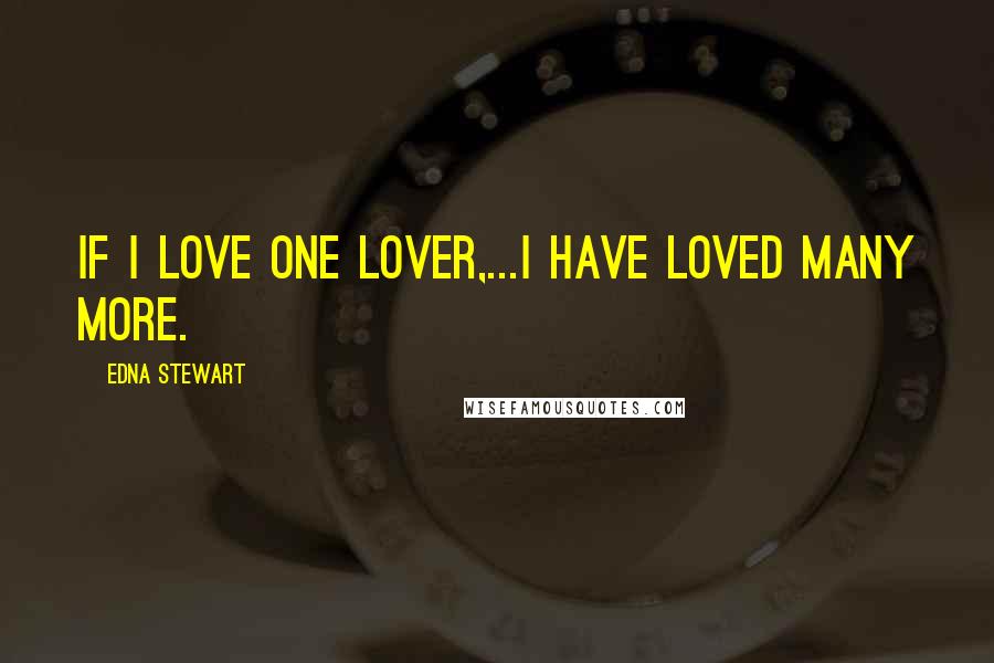 Edna Stewart Quotes: If I love one lover,...I have loved many more.