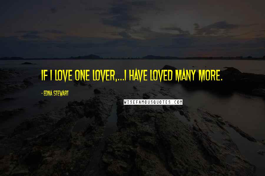 Edna Stewart Quotes: If I love one lover,...I have loved many more.