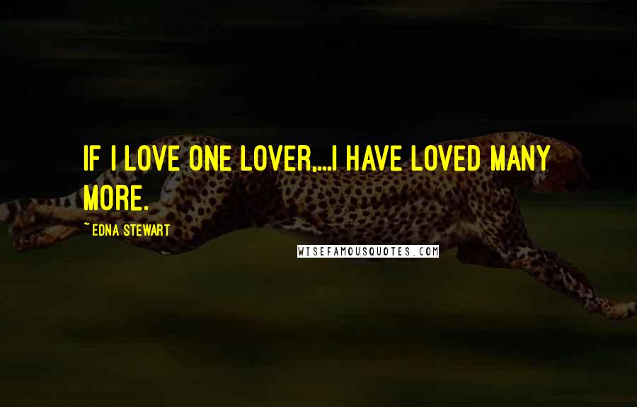 Edna Stewart Quotes: If I love one lover,...I have loved many more.