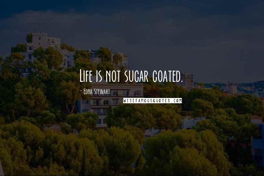 Edna Stewart Quotes: Life is not sugar coated.