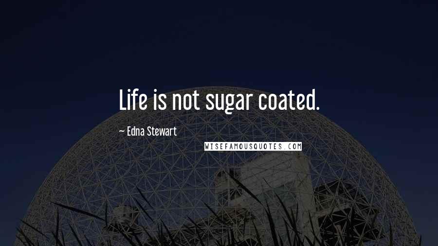 Edna Stewart Quotes: Life is not sugar coated.