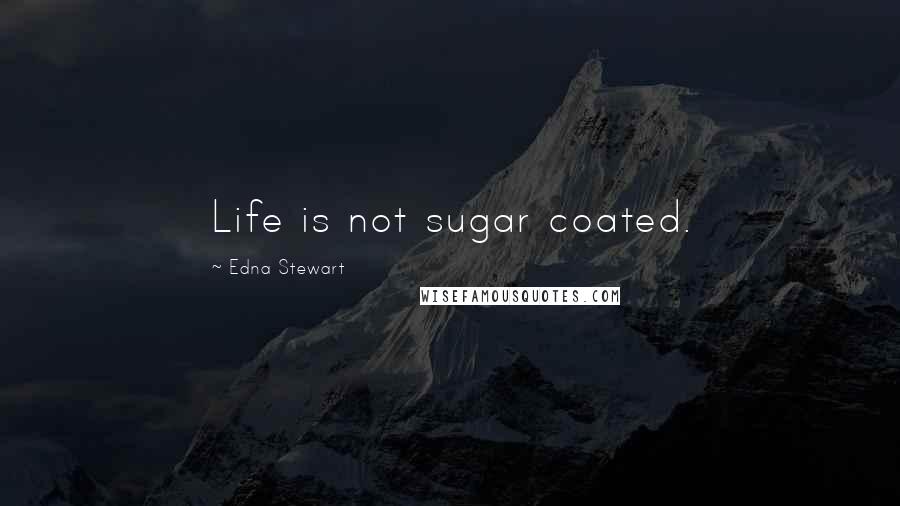 Edna Stewart Quotes: Life is not sugar coated.
