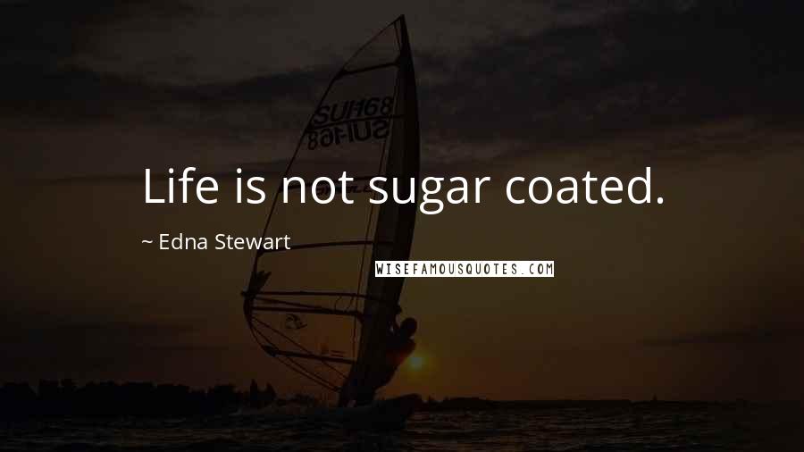 Edna Stewart Quotes: Life is not sugar coated.