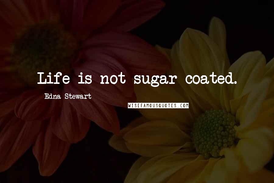 Edna Stewart Quotes: Life is not sugar coated.