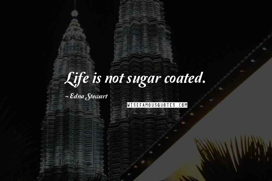 Edna Stewart Quotes: Life is not sugar coated.