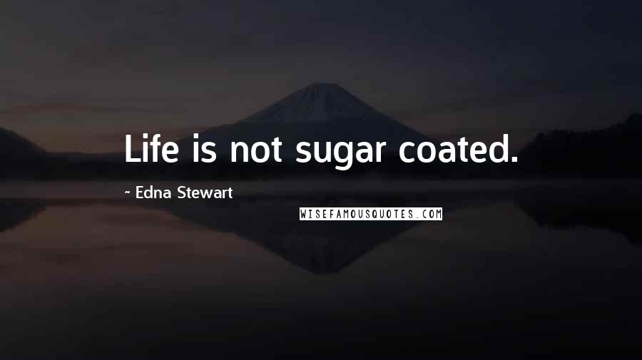 Edna Stewart Quotes: Life is not sugar coated.