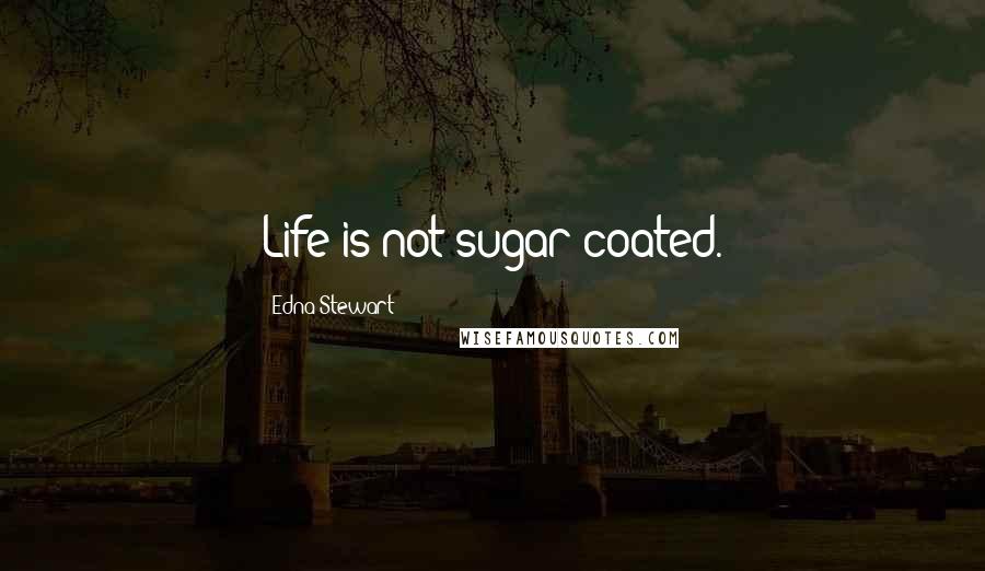 Edna Stewart Quotes: Life is not sugar coated.