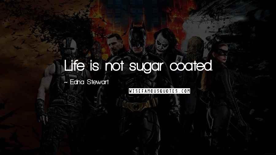 Edna Stewart Quotes: Life is not sugar coated.