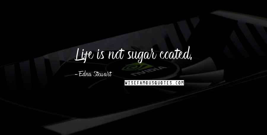 Edna Stewart Quotes: Life is not sugar coated.