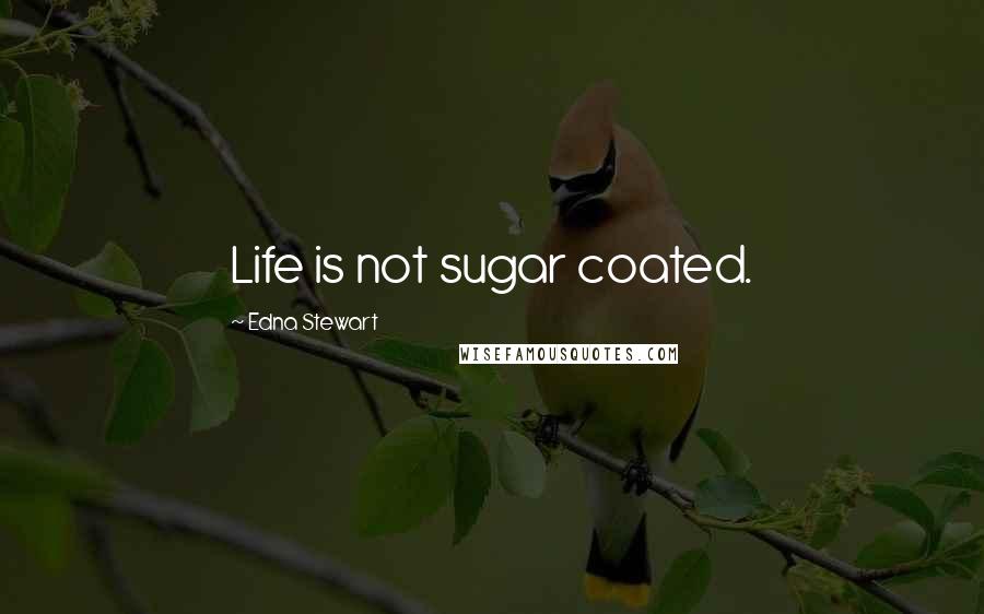 Edna Stewart Quotes: Life is not sugar coated.