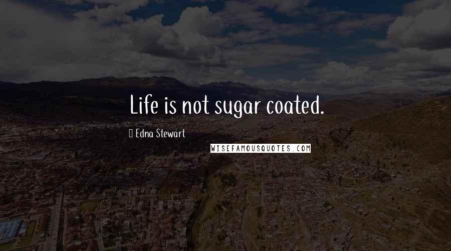 Edna Stewart Quotes: Life is not sugar coated.