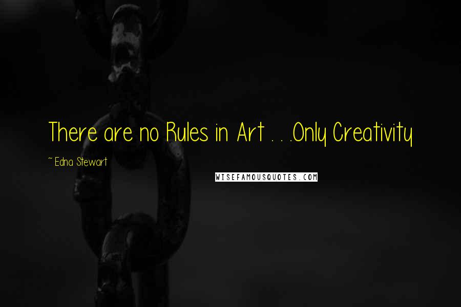 Edna Stewart Quotes: There are no Rules in Art . . .Only Creativity