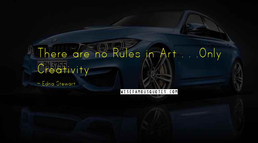 Edna Stewart Quotes: There are no Rules in Art . . .Only Creativity