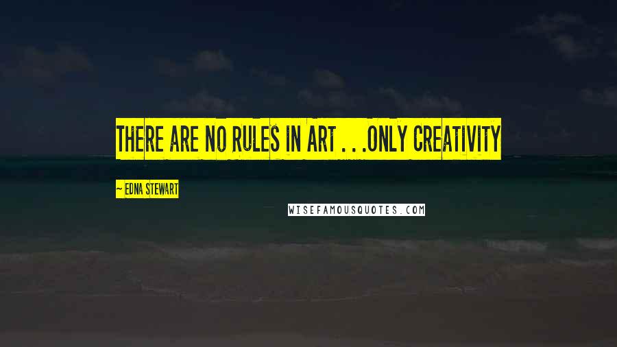 Edna Stewart Quotes: There are no Rules in Art . . .Only Creativity