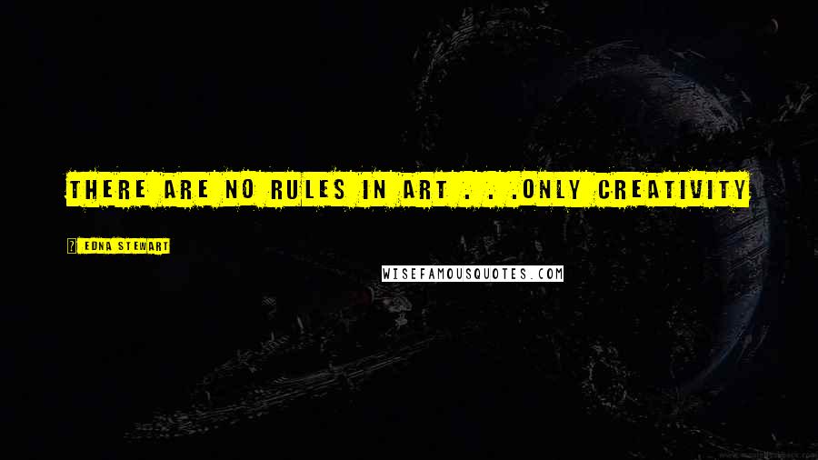 Edna Stewart Quotes: There are no Rules in Art . . .Only Creativity