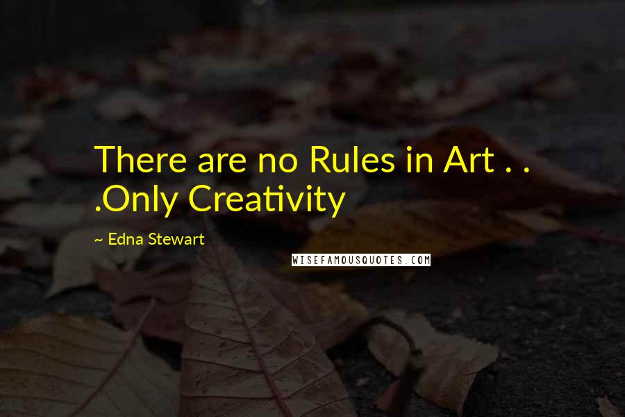 Edna Stewart Quotes: There are no Rules in Art . . .Only Creativity