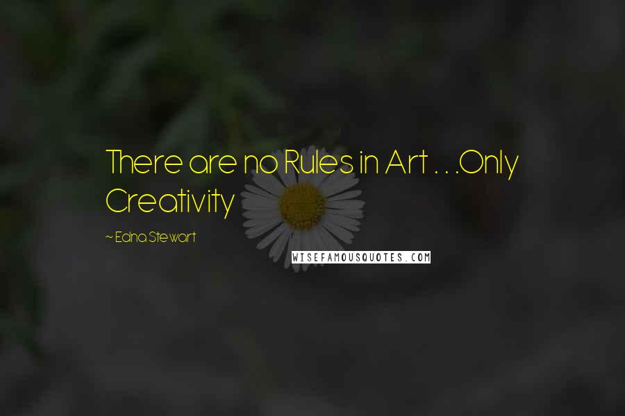 Edna Stewart Quotes: There are no Rules in Art . . .Only Creativity