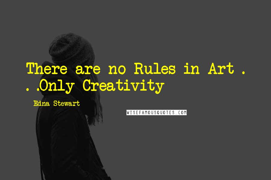 Edna Stewart Quotes: There are no Rules in Art . . .Only Creativity
