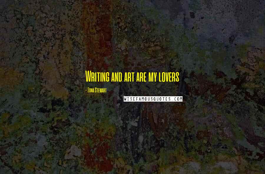 Edna Stewart Quotes: Writing and art are my lovers