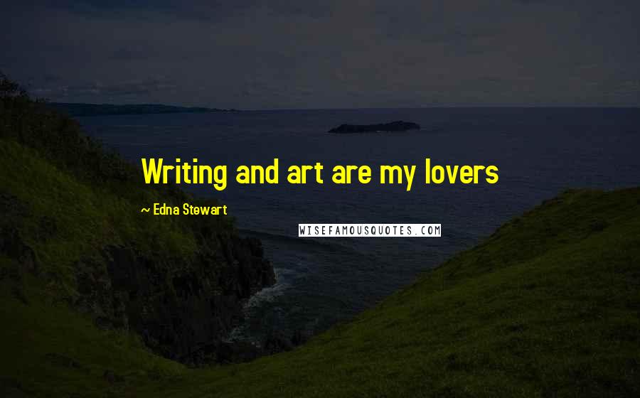 Edna Stewart Quotes: Writing and art are my lovers