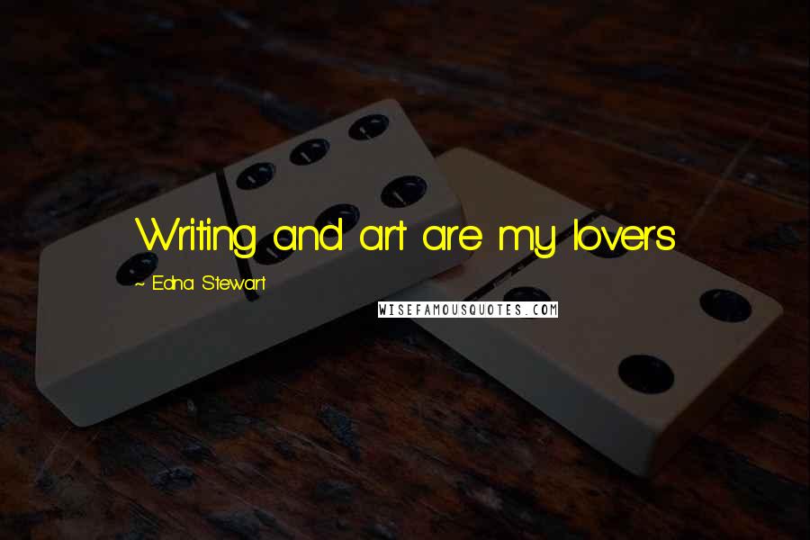Edna Stewart Quotes: Writing and art are my lovers