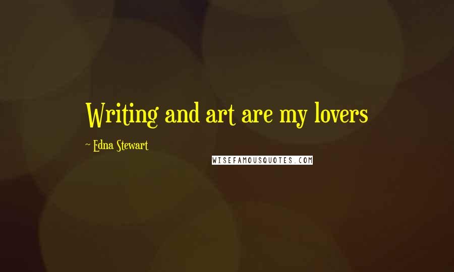 Edna Stewart Quotes: Writing and art are my lovers