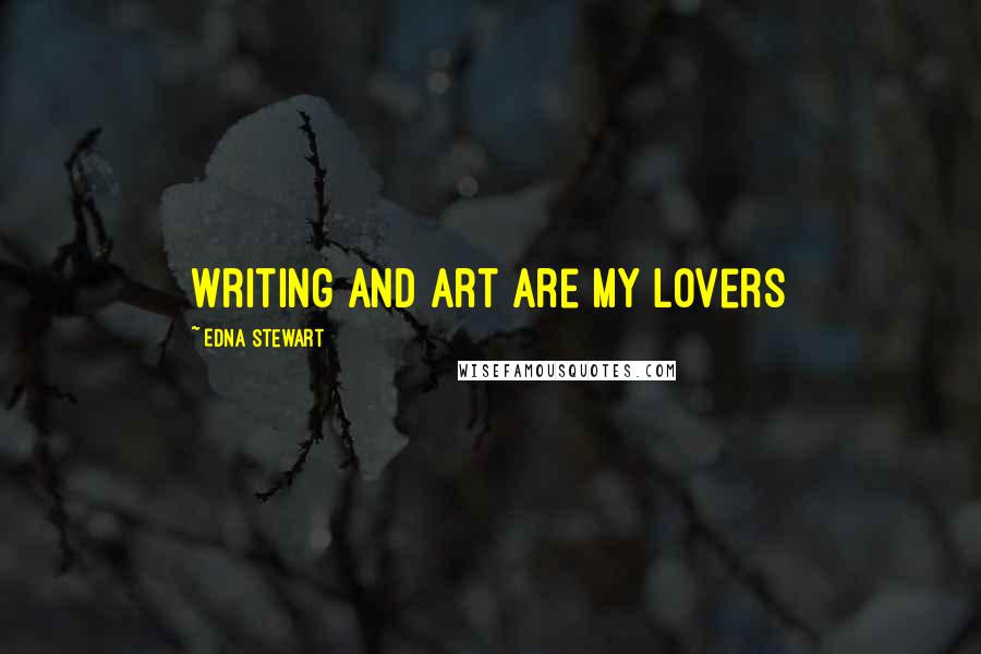 Edna Stewart Quotes: Writing and art are my lovers