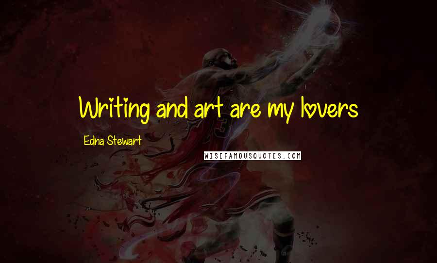 Edna Stewart Quotes: Writing and art are my lovers