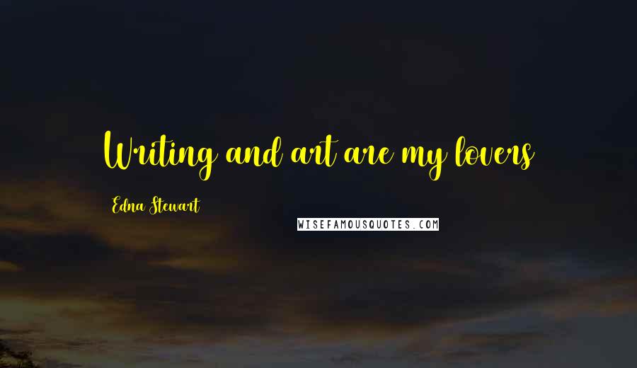 Edna Stewart Quotes: Writing and art are my lovers