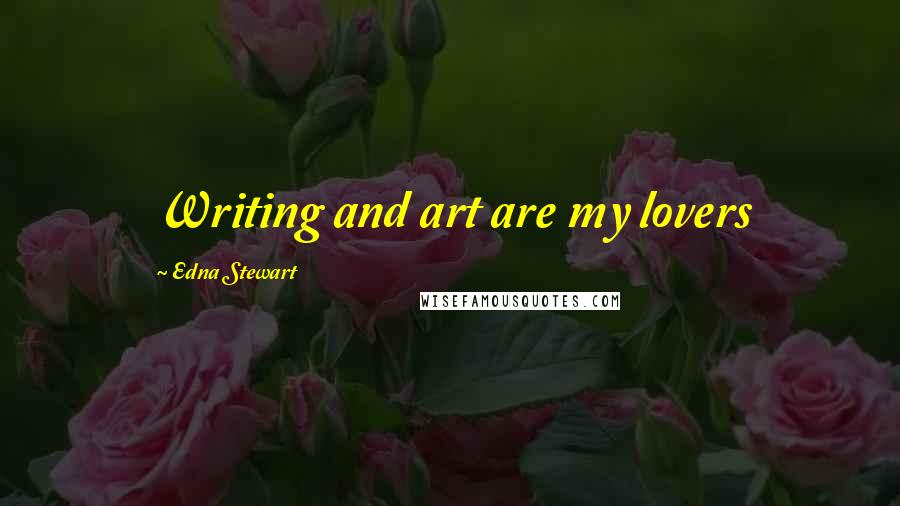 Edna Stewart Quotes: Writing and art are my lovers