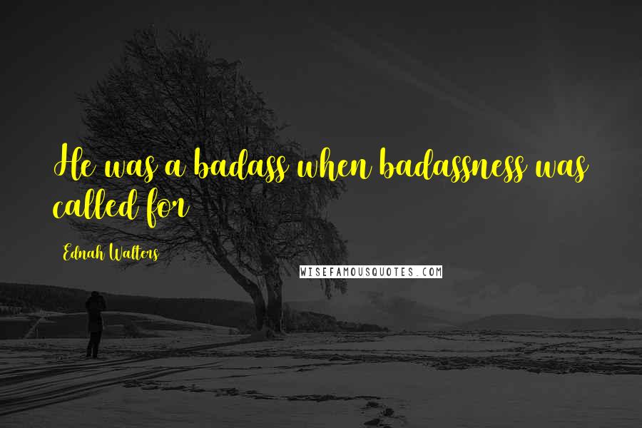 Ednah Walters Quotes: He was a badass when badassness was called for