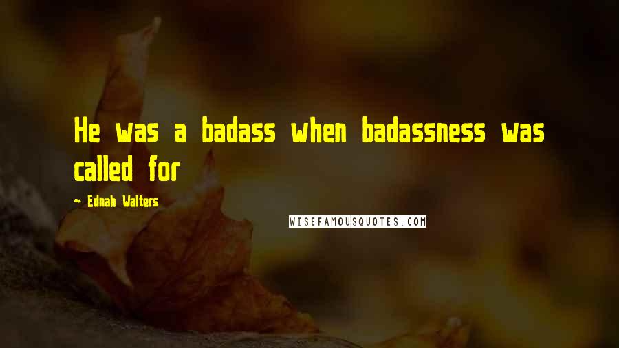 Ednah Walters Quotes: He was a badass when badassness was called for