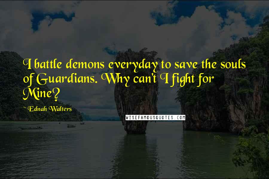 Ednah Walters Quotes: I battle demons everyday to save the souls of Guardians. Why can't I fight for Mine?