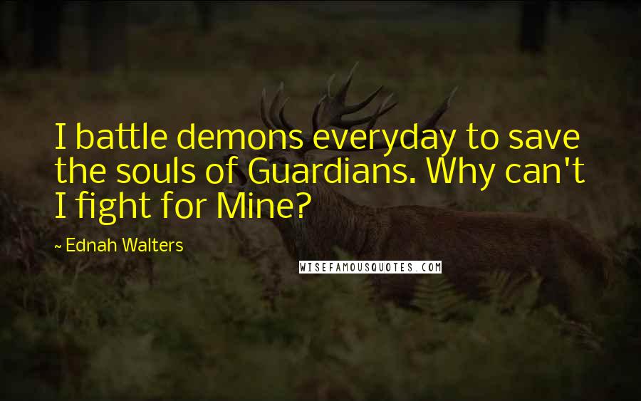 Ednah Walters Quotes: I battle demons everyday to save the souls of Guardians. Why can't I fight for Mine?