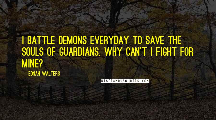 Ednah Walters Quotes: I battle demons everyday to save the souls of Guardians. Why can't I fight for Mine?